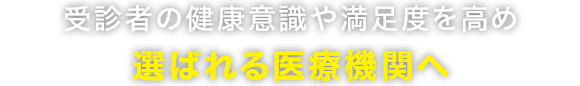 受診者の健康意識や満足度を高め選ばれる医療機関へ