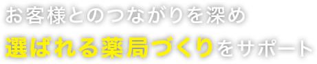 お客様とのつながりを深め選ばれる薬局づくりをサポート
